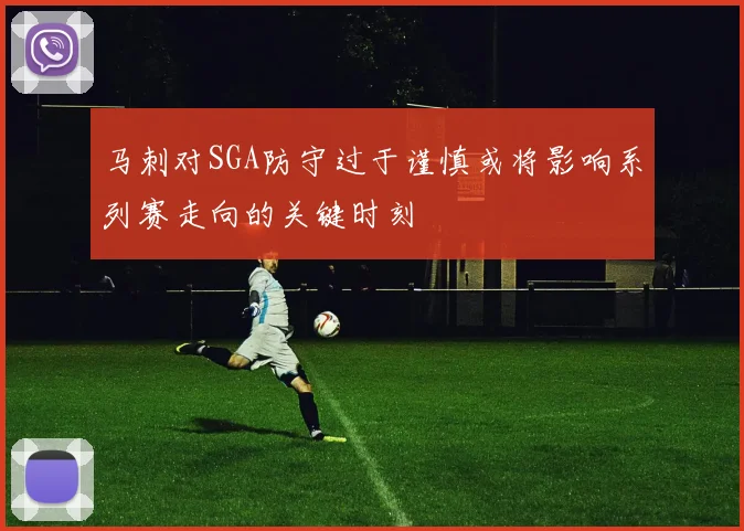 马刺对SGA防守过于谨慎或将影响系列赛走向的关键时刻