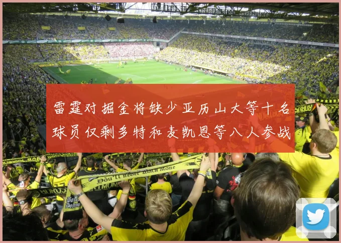 雷霆对掘金将缺少亚历山大等十名球员仅剩多特和麦凯恩等八人参战