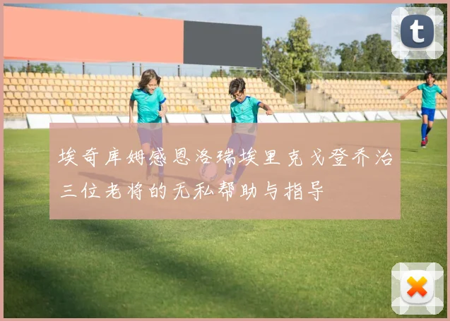 埃奇库姆感恩洛瑞埃里克戈登乔治三位老将的无私帮助与指导