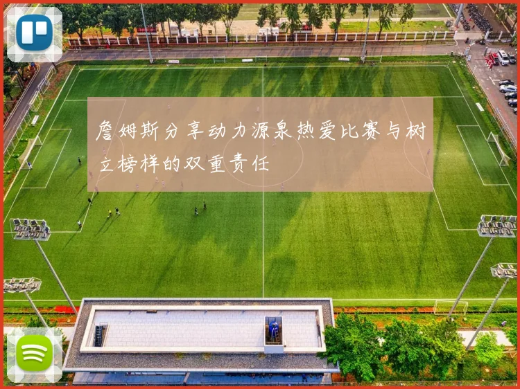 詹姆斯分享动力源泉热爱比赛与树立榜样的双重责任