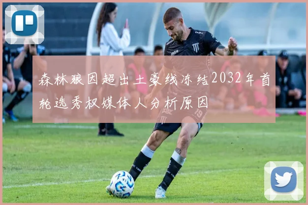 森林狼因超出土豪线冻结2032年首轮选秀权媒体人分析原因
