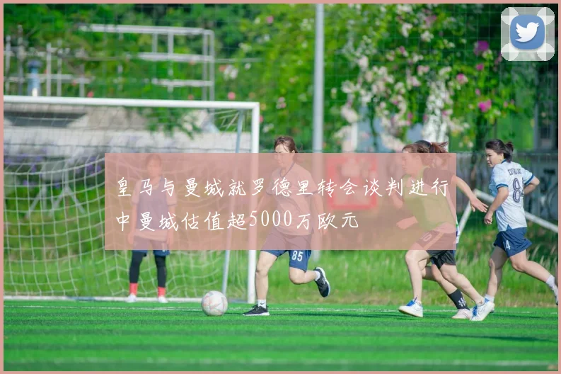 皇马与曼城就罗德里转会谈判进行中曼城估值超5000万欧元