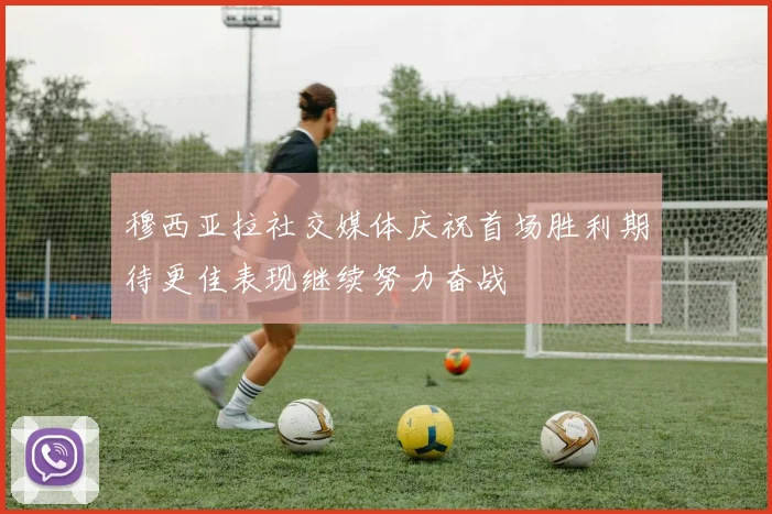 穆西亚拉社交媒体庆祝首场胜利期待更佳表现继续努力奋战