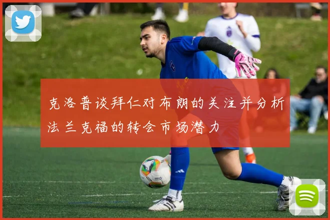 克洛普谈拜仁对布朗的关注并分析法兰克福的转会市场潜力