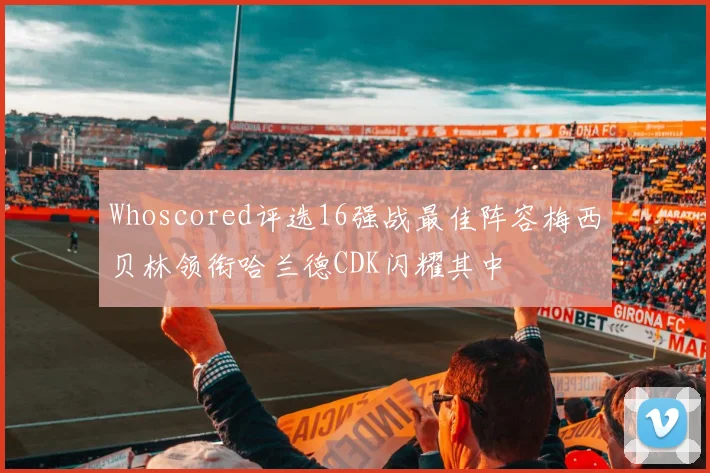 Whoscored评选16强战最佳阵容梅西贝林领衔哈兰德CDK闪耀其中
