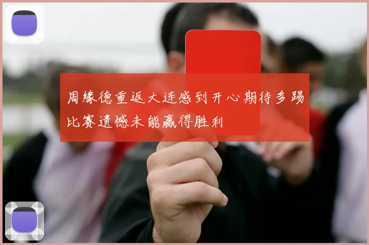 周缘德重返大连感到开心期待多踢比赛遗憾未能赢得胜利