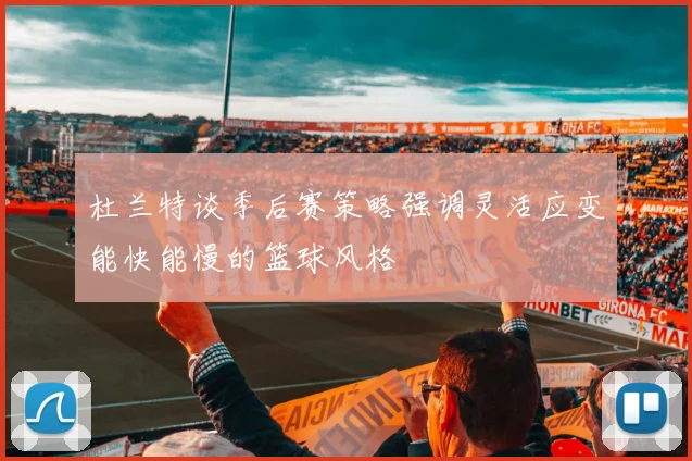 杜兰特谈季后赛策略强调灵活应变能快能慢的篮球风格