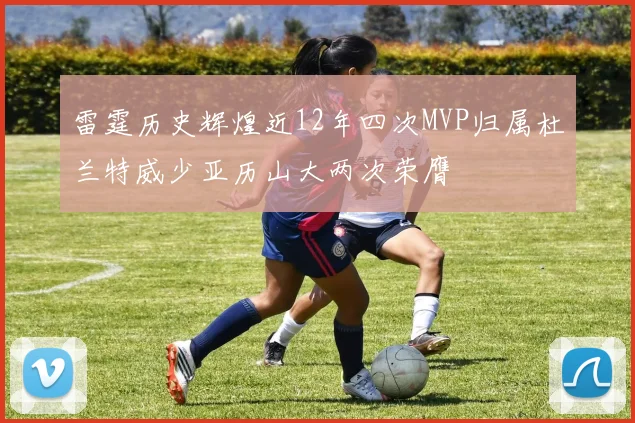 雷霆历史辉煌近12年四次MVP归属杜兰特威少亚历山大两次荣膺