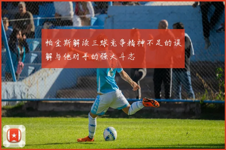 帕金斯解读三球竞争精神不足的误解与他对手的强大斗志