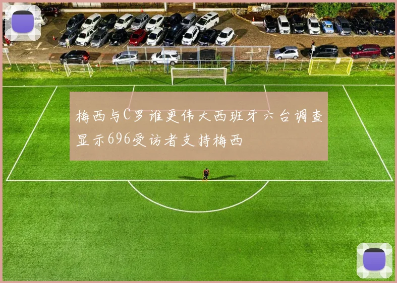 梅西与C罗谁更伟大西班牙六台调查显示696受访者支持梅西